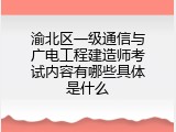 渝北区一级通信与广电工程建造师考试内容有哪些具体是什么