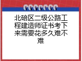北碚区二级公路工程建造师证书考下来需要花多久难不难