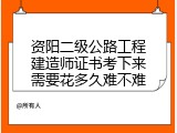 资阳二级公路工程建造师证书考下来需要花多久难不难