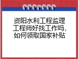 资阳水利工程监理工程师好找工作吗，如何领取国家补贴