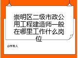 崇明区二级市政公用工程建造师一般在哪里工作什么岗位