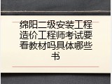 绵阳二级安装工程造价工程师考试要看教材吗具体哪些书