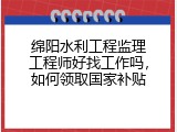 绵阳水利工程监理工程师好找工作吗，如何领取国家补贴