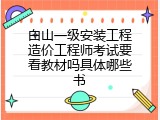 白山一级安装工程造价工程师考试要看教材吗具体哪些书