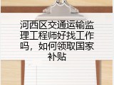 河西区交通运输监理工程师好找工作吗，如何领取国家补贴
