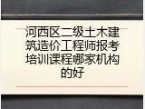 河西区二级土木建筑造价工程师报考培训课程哪家机构的好