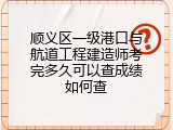 顺义区一级港口与航道工程建造师考完多久可以查成绩如何查