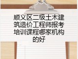 顺义区二级土木建筑造价工程师报考培训课程哪家机构的好