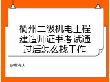 衢州二级机电工程建造师证书考试通过后怎么找工作