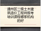 通州区二级土木建筑造价工程师报考培训课程哪家机构的好