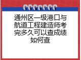通州区一级港口与航道工程建造师考完多久可以查成绩如何查