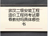 武汉二级安装工程造价工程师考试要看教材吗具体哪些书