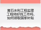 黄石水利工程监理工程师好找工作吗，如何领取国家补贴