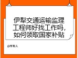 伊犁交通运输监理工程师好找工作吗，如何领取国家补贴