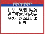 伊犁一级港口与航道工程建造师考完多久可以查成绩如何查