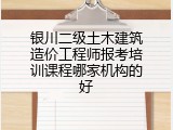 银川二级土木建筑造价工程师报考培训课程哪家机构的好