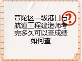 普陀区一级港口与航道工程建造师考完多久可以查成绩如何查