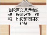 普陀区交通运输监理工程师好找工作吗，如何领取国家补贴