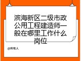 滨海新区二级市政公用工程建造师一般在哪里工作什么岗位