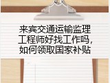 来宾交通运输监理工程师好找工作吗，如何领取国家补贴