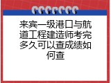 来宾一级港口与航道工程建造师考完多久可以查成绩如何查