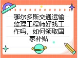 鄂尔多斯交通运输监理工程师好找工作吗，如何领取国家补贴