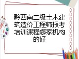 黔西南二级土木建筑造价工程师报考培训课程哪家机构的好