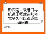 黔西南一级港口与航道工程建造师考完多久可以查成绩如何查