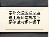 泰州交通运输总监理工程师是机考还是笔试考场在哪里