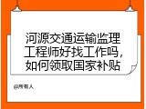 河源交通运输监理工程师好找工作吗，如何领取国家补贴