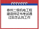 泰州二级机电工程建造师证书考试通过后怎么找工作