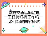恩施交通运输监理工程师好找工作吗，如何领取国家补贴