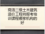 商洛二级土木建筑造价工程师报考培训课程哪家机构的好