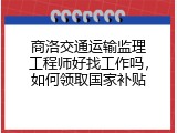 商洛交通运输监理工程师好找工作吗，如何领取国家补贴