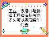 三亚一级港口与航道工程建造师考完多久可以查成绩如何查