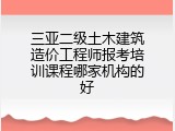 三亚二级土木建筑造价工程师报考培训课程哪家机构的好
