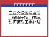 三亚交通运输监理工程师好找工作吗，如何领取国家补贴