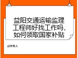 益阳交通运输监理工程师好找工作吗，如何领取国家补贴