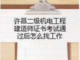 许昌二级机电工程建造师证书考试通过后怎么找工作