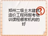 郑州二级土木建筑造价工程师报考培训课程哪家机构的好