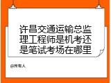 许昌交通运输总监理工程师是机考还是笔试考场在哪里