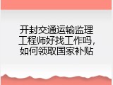 开封交通运输监理工程师好找工作吗，如何领取国家补贴