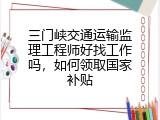 三门峡交通运输监理工程师好找工作吗，如何领取国家补贴