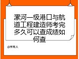 漯河一级港口与航道工程建造师考完多久可以查成绩如何查