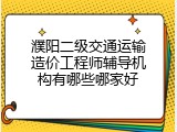 濮阳二级交通运输造价工程师辅导机构有哪些哪家好