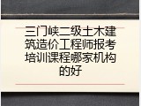 三门峡二级土木建筑造价工程师报考培训课程哪家机构的好