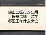 佛山二级市政公用工程建造师一般在哪里工作什么岗位