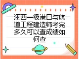 江西一级港口与航道工程建造师考完多久可以查成绩如何查