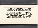 南昌交通运输监理工程师好找工作吗，如何领取国家补贴