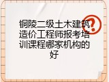 铜陵二级土木建筑造价工程师报考培训课程哪家机构的好